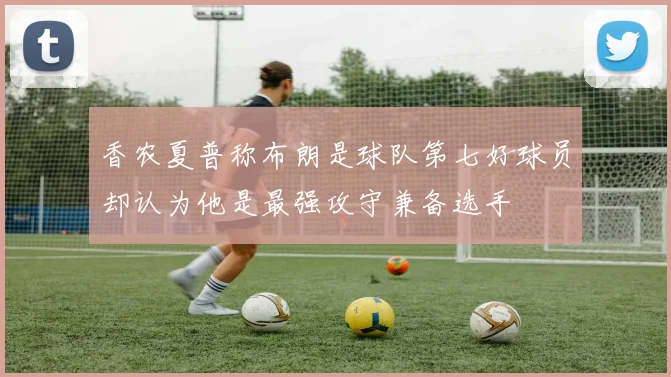 香农夏普称布朗是球队第七好球员却认为他是最强攻守兼备选手