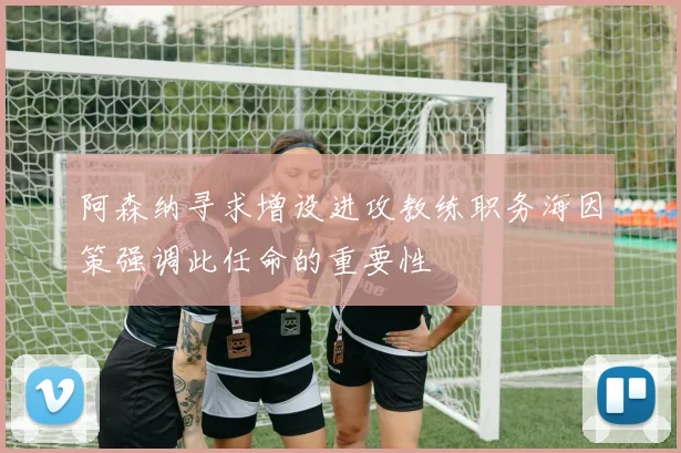 阿森纳寻求增设进攻教练职务海因策强调此任命的重要性