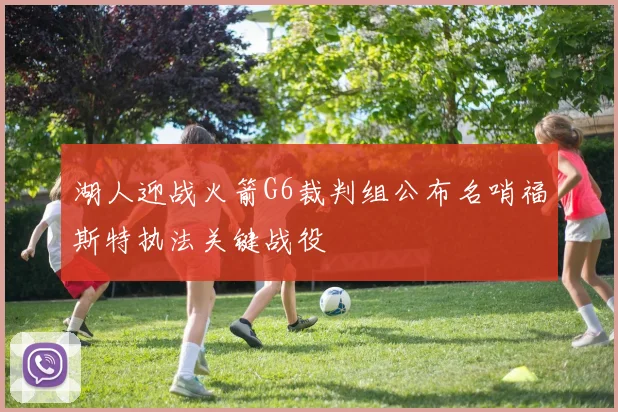 湖人迎战火箭G6裁判组公布名哨福斯特执法关键战役