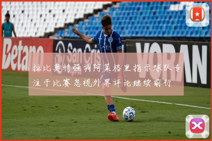 拉比奥特强调阿莱格里指示球队专注于比赛忽视外界评论继续前行