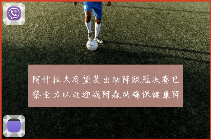 阿什拉夫有望复出助阵欧冠决赛巴黎全力以赴迎战阿森纳确保健康阵容