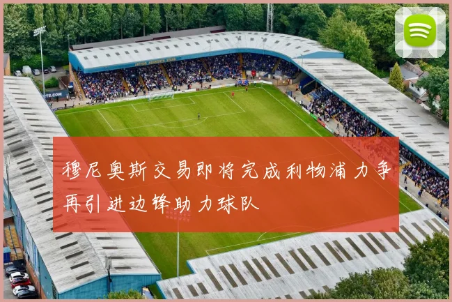 穆尼奥斯交易即将完成利物浦力争再引进边锋助力球队