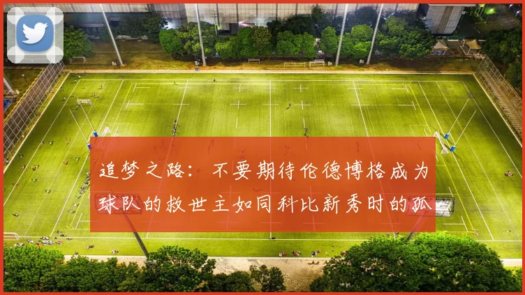 追梦之路：不要期待伦德博格成为球队的救世主如同科比新秀时的孤独奋斗