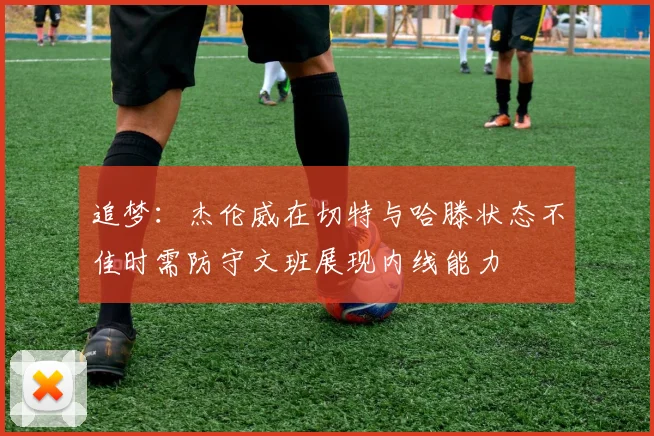追梦：杰伦威在切特与哈滕状态不佳时需防守文班展现内线能力